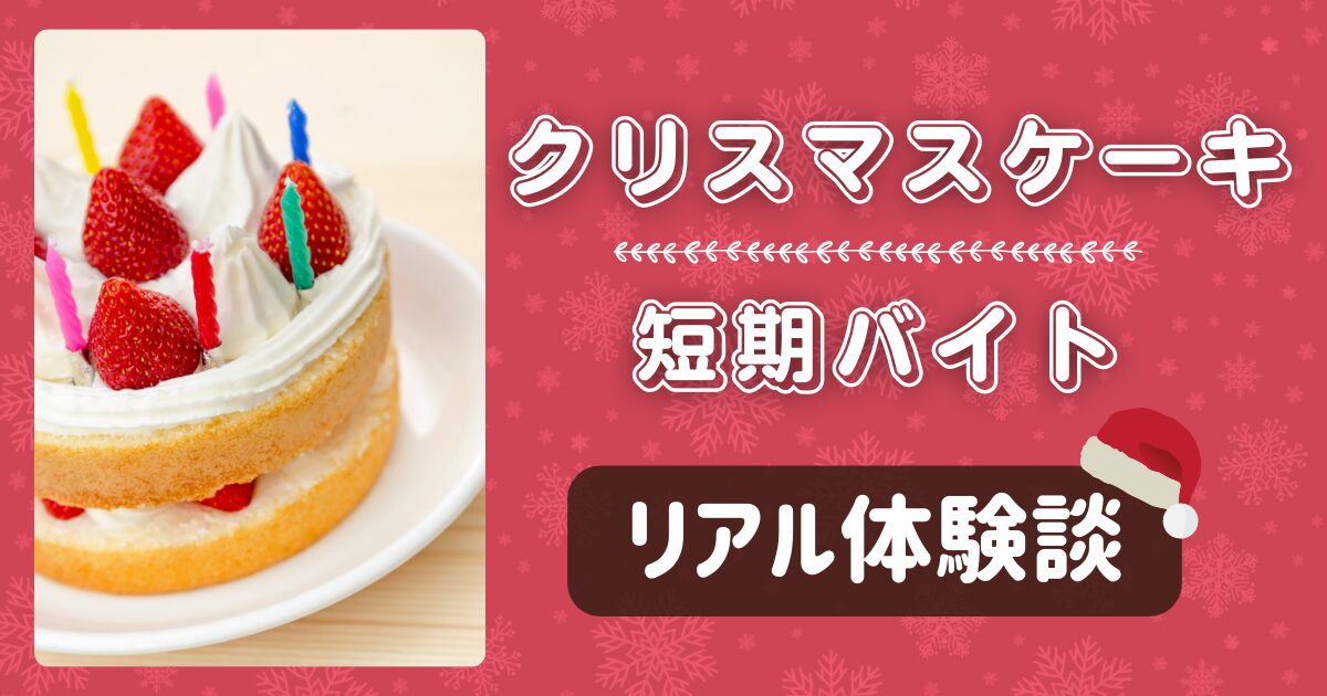 【リアル体験談】クリスマスケーキ短期バイト！きついとの噂は本当？実際の仕事内容は？【口コミ】