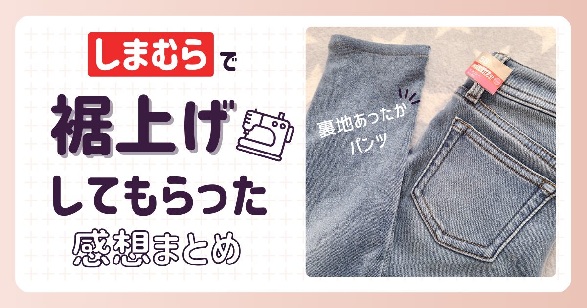 【体験談】しまむらで初めて裾上げしてもらった！頼み方や料金は？何日かかる？【裏地あったかパンツお直し】